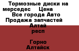 Тормозные диски на мерседес  › Цена ­ 3 000 - Все города Авто » Продажа запчастей   . Алтай респ.,Горно-Алтайск г.